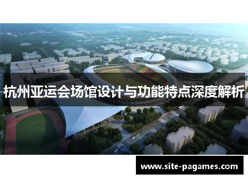 杭州亚运会场馆设计与功能特点深度解析