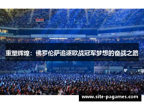 重塑辉煌:佛罗伦萨追逐欧战冠军梦想的奋战之路 重塑辉煌:佛罗伦萨追逐欧战冠军梦想的奋战之路