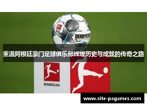 重温阿根廷豪门足球俱乐部辉煌历史与成就的传奇之路