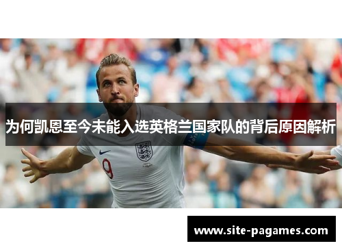 为何凯恩至今未能入选英格兰国家队的背后原因解析 为何凯恩至今未能入选英格兰国家队的背后原因解析