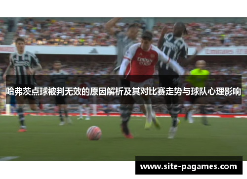 哈弗茨点球被判无效的原因解析及其对比赛走势与球队心理影响 哈弗茨点球被判无效的原因解析及其对比赛走势与球队心理影响