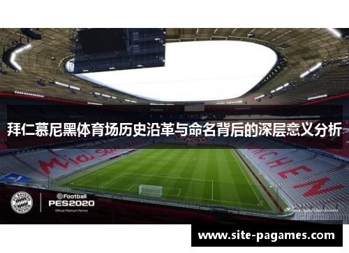 拜仁慕尼黑体育场历史沿革与命名背后的深层意义分析 拜仁慕尼黑体育场历史沿革与命名背后的深层意义分析