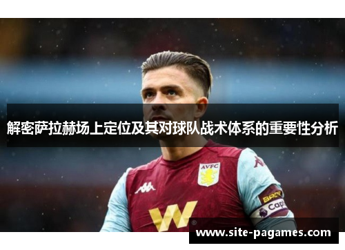 解密萨拉赫场上定位及其对球队战术体系的重要性分析 解密萨拉赫场上定位及其对球队战术体系的重要性分析