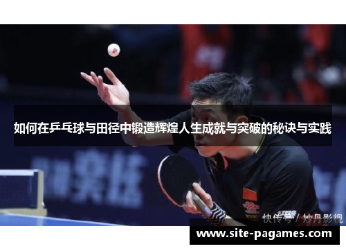 如何在乒乓球与田径中锻造辉煌人生成就与突破的秘诀与实践 如何在乒乓球与田径中锻造辉煌人生成就与突破的秘诀与实践