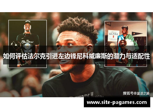 如何评估法尔克引进左边锋尼科威廉斯的潜力与适配性 如何评估法尔克引进左边锋尼科威廉斯的潜力与适配性