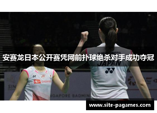 安赛龙日本公开赛凭网前扑球绝杀对手成功夺冠