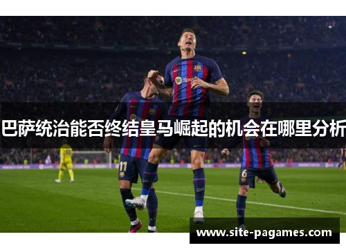 巴萨统治能否终结皇马崛起的机会在哪里分析