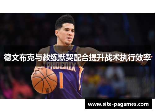 德文布克与教练默契配合提升战术执行效率