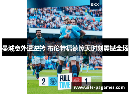 曼城意外遭逆转 布伦特福德惊天时刻震撼全场 曼城意外遭逆转 布伦特福德惊天时刻震撼全场