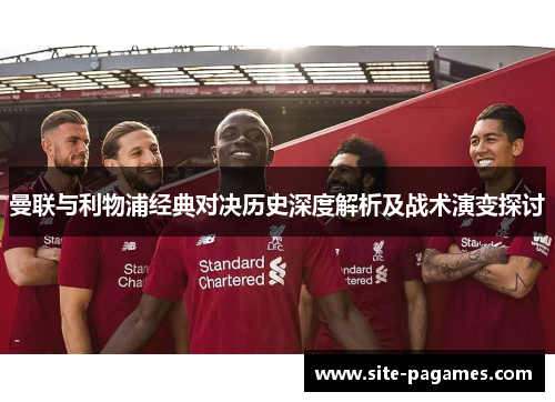 曼联与利物浦经典对决历史深度解析及战术演变探讨