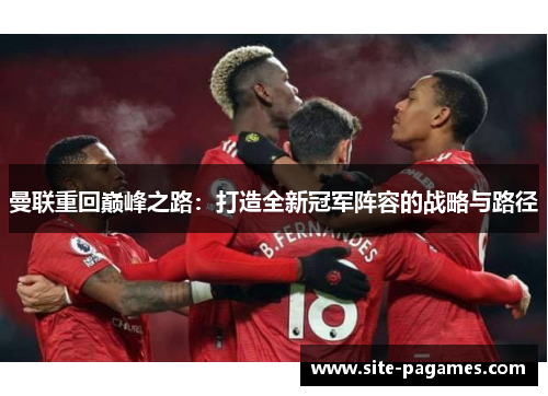 曼联重回巅峰之路：打造全新冠军阵容的战略与路径