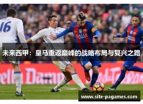 未来西甲：皇马重返巅峰的战略布局与复兴之路