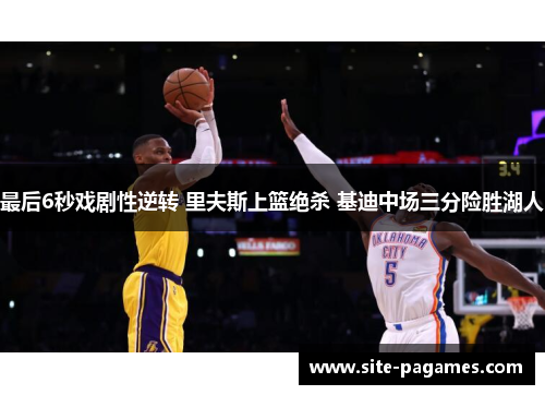 最后6秒戏剧性逆转 里夫斯上篮绝杀 基迪中场三分险胜湖人