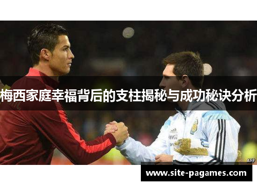 梅西家庭幸福背后的支柱揭秘与成功秘诀分析