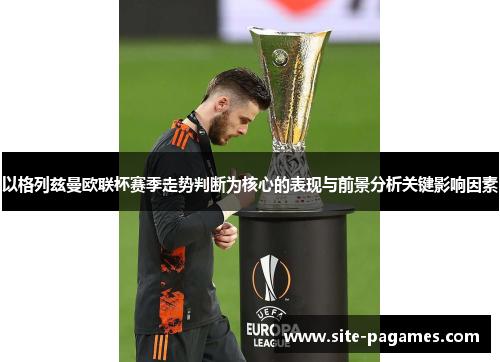 以格列兹曼欧联杯赛季走势判断为核心的表现与前景分析关键影响因素