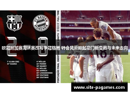 欧冠附加赛淘汰赛改写争冠格局 转会风云掀起豪门新变数与未来走向