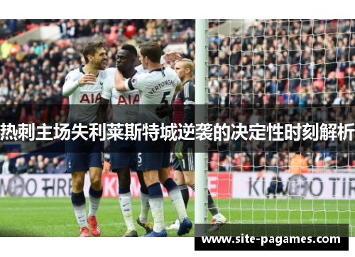 热刺主场失利莱斯特城逆袭的决定性时刻解析