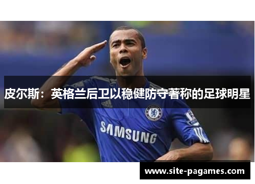 皮尔斯：英格兰后卫以稳健防守著称的足球明星