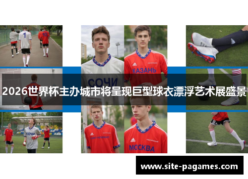 2026世界杯主办城市将呈现巨型球衣漂浮艺术展盛景