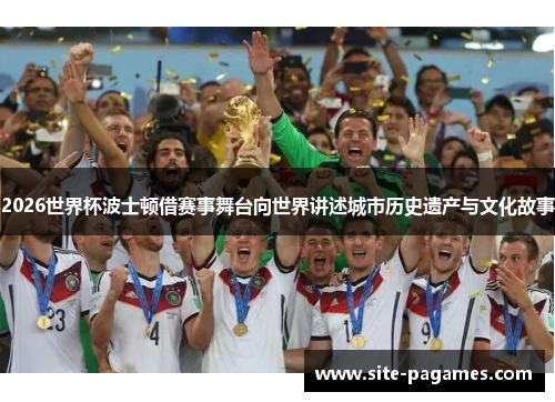 2026世界杯波士顿借赛事舞台向世界讲述城市历史遗产与文化故事