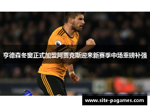 亨德森冬窗正式加盟阿贾克斯迎来新赛季中场重磅补强