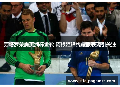 劳塔罗荣膺美洲杯金靴 阿根廷锋线耀眼表现引关注