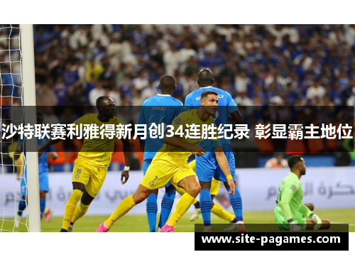 沙特联赛利雅得新月创34连胜纪录 彰显霸主地位