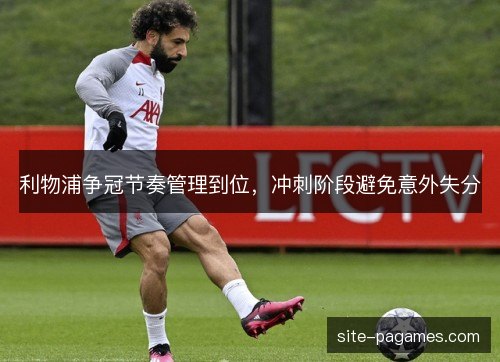利物浦争冠节奏管理到位，冲刺阶段避免意外失分